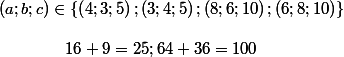 \[\begin{array}{l}
 \\ \left( {a;b;c} \right) \in \left\{ {\left( {4;3;5} \right);\left( {3;4;5} \right);\left( {8;6;10} \right);\left( {6;8;10} \right)} \right\}\\
 \\ \quad \quad \quad \quad 16 + 9 = 25;64 + 36 = 100
 \\ \end{array}\]